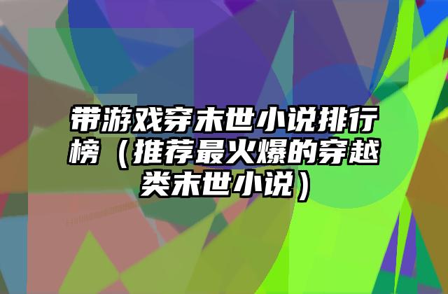 带游戏穿末世小说排行榜（推荐最火爆的穿越类末世小说）