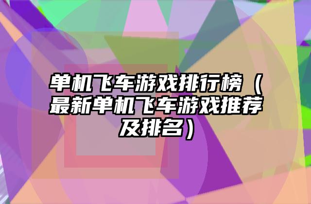 单机飞车游戏排行榜（最新单机飞车游戏推荐及排名）