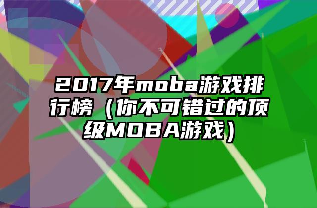 2017年moba游戏排行榜（你不可错过的顶级MOBA游戏）
