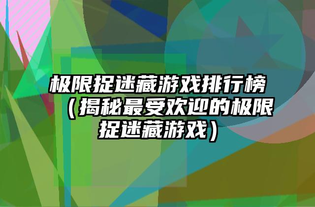 极限捉迷藏游戏排行榜（揭秘最受欢迎的极限捉迷藏游戏）