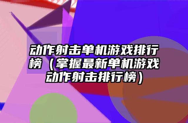 动作射击单机游戏排行榜（掌握最新单机游戏动作射击排行榜）