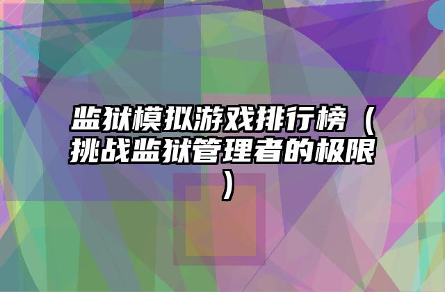 监狱模拟游戏排行榜（挑战监狱管理者的极限）
