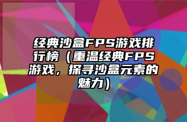 经典沙盒FPS游戏排行榜（重温经典FPS游戏，探寻沙盒元素的魅力）