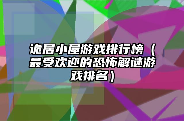 诡居小屋游戏排行榜（最受欢迎的恐怖解谜游戏排名）