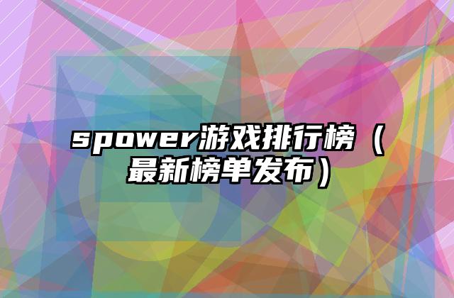 spower游戏排行榜（最新榜单发布）
