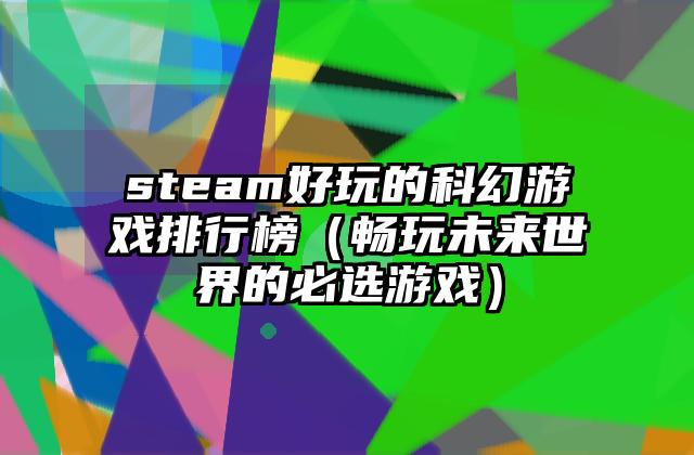 steam好玩的科幻游戏排行榜（畅玩未来世界的必选游戏）