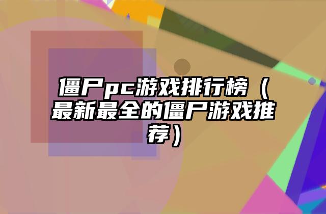 僵尸pc游戏排行榜（最新最全的僵尸游戏推荐）