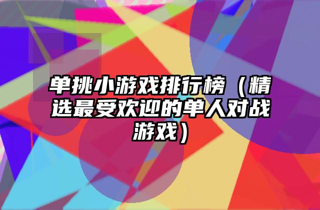 单挑小游戏排行榜（精选最受欢迎的单人对战游戏）