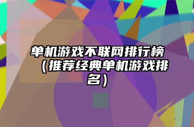 单机游戏不联网排行榜（推荐经典单机游戏排名）