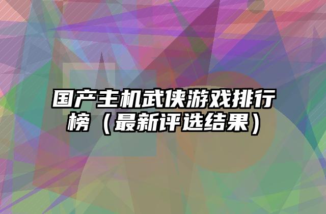 国产主机武侠游戏排行榜（最新评选结果）