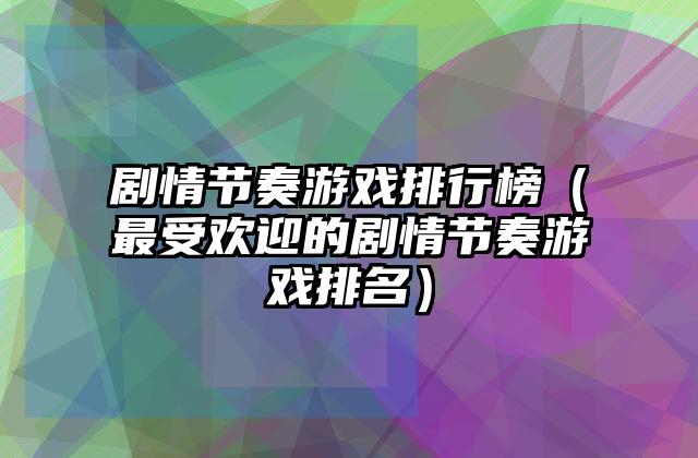 剧情节奏游戏排行榜（最受欢迎的剧情节奏游戏排名）