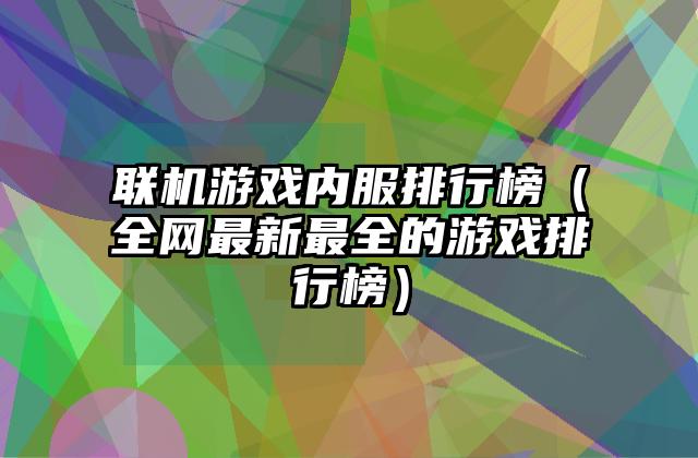 联机游戏内服排行榜（全网最新最全的游戏排行榜）