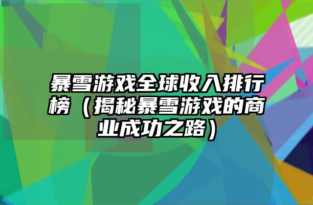 暴雪游戏全球收入排行榜（揭秘暴雪游戏的商业成功之路）
