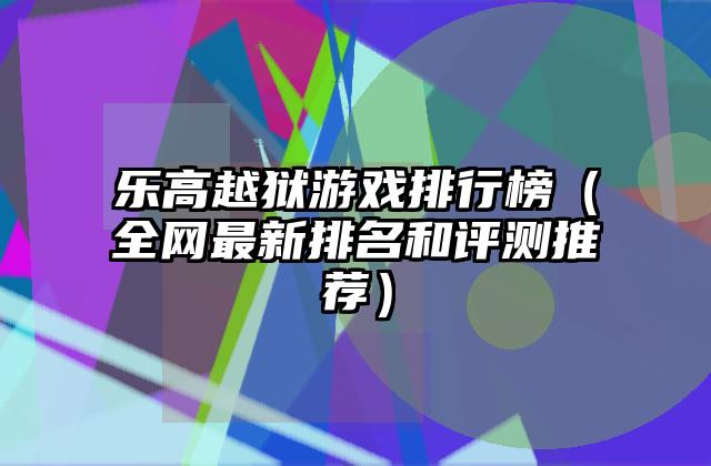 乐高越狱游戏排行榜（全网最新排名和评测推荐）