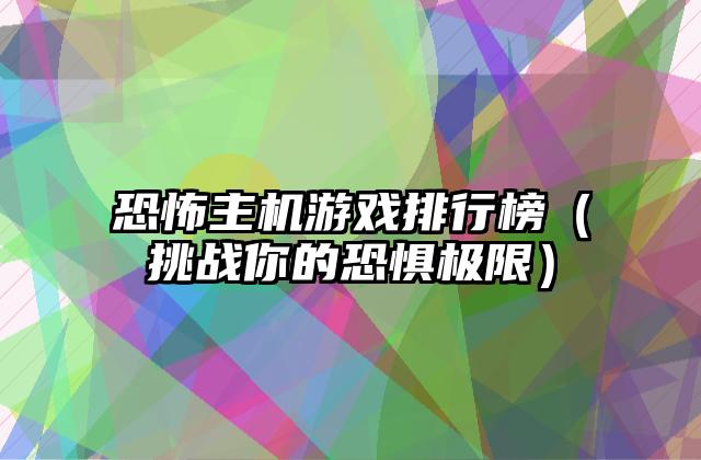 恐怖主机游戏排行榜（挑战你的恐惧极限）