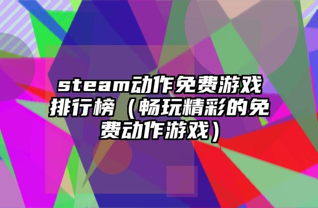 steam动作免费游戏排行榜（畅玩精彩的免费动作游戏）