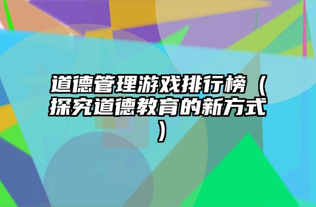 道德管理游戏排行榜（探究道德教育的新方式）