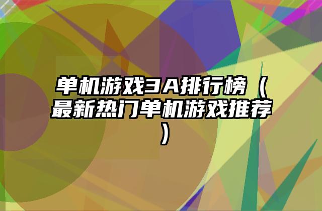 单机游戏3A排行榜（最新热门单机游戏推荐）