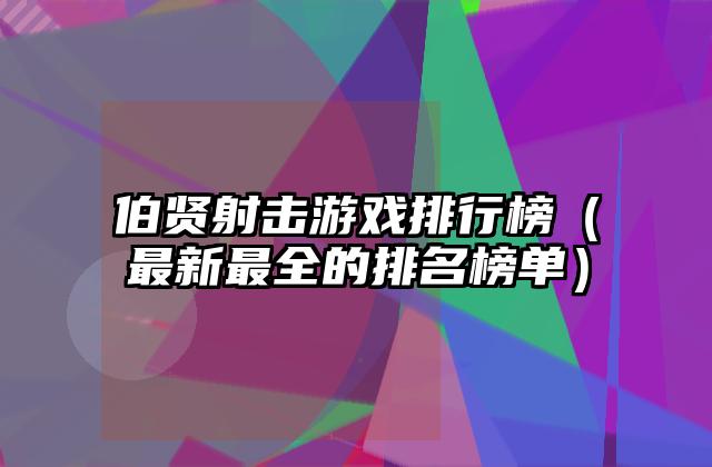 伯贤射击游戏排行榜（最新最全的排名榜单）