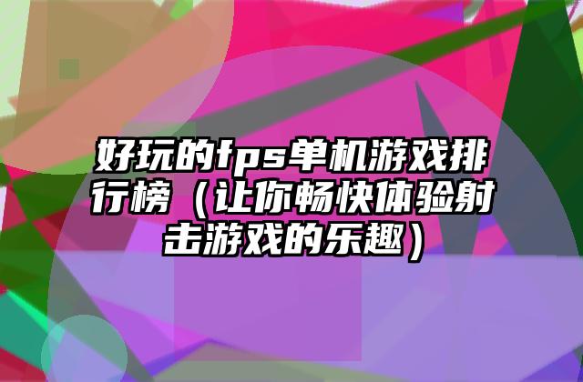 好玩的fps单机游戏排行榜（让你畅快体验射击游戏的乐趣）