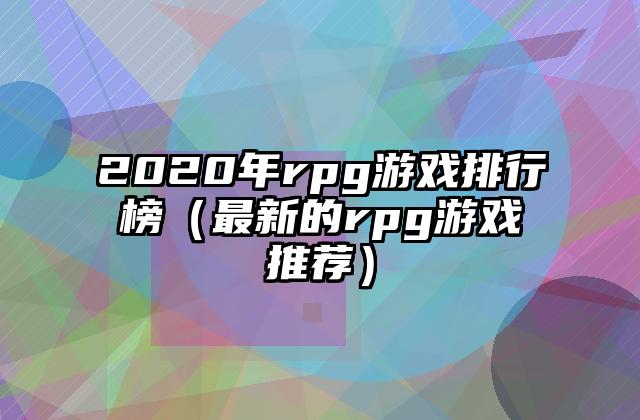 2020年rpg游戏排行榜（最新的rpg游戏推荐）