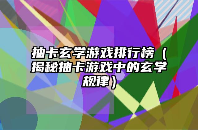 抽卡玄学游戏排行榜（揭秘抽卡游戏中的玄学规律）