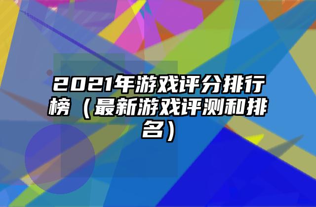2021年游戏评分排行榜（最新游戏评测和排名）