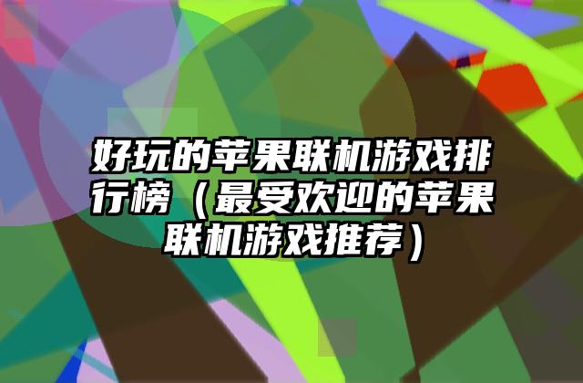 好玩的苹果联机游戏排行榜（最受欢迎的苹果联机游戏推荐）
