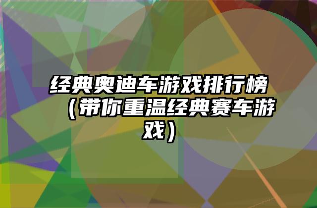 经典奥迪车游戏排行榜（带你重温经典赛车游戏）