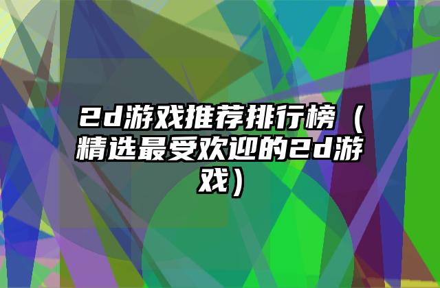 2d游戏推荐排行榜（精选最受欢迎的2d游戏）