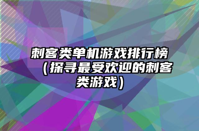 刺客类单机游戏排行榜（探寻最受欢迎的刺客类游戏）