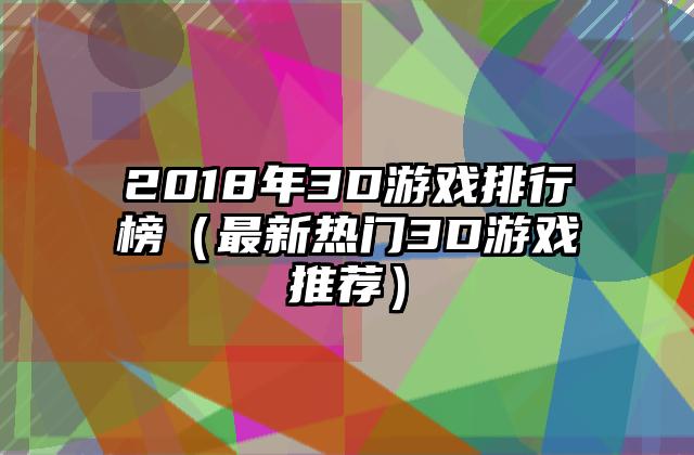 2018年3D游戏排行榜（最新热门3D游戏推荐）
