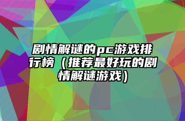 剧情解谜的pc游戏排行榜（推荐最好玩的剧情解谜游戏）
