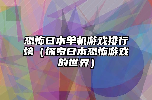 恐怖日本单机游戏排行榜（探索日本恐怖游戏的世界）