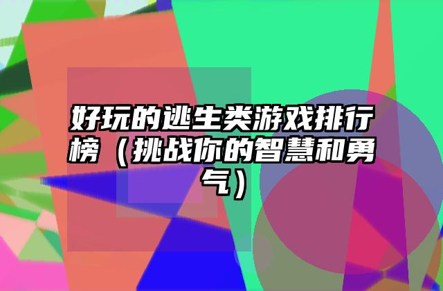 好玩的逃生类游戏排行榜（挑战你的智慧和勇气）