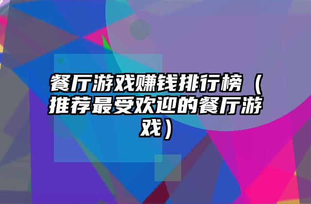 餐厅游戏赚钱排行榜（推荐最受欢迎的餐厅游戏）