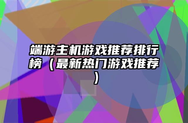 端游主机游戏推荐排行榜（最新热门游戏推荐）
