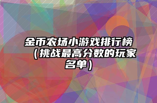 金币农场小游戏排行榜（挑战最高分数的玩家名单）