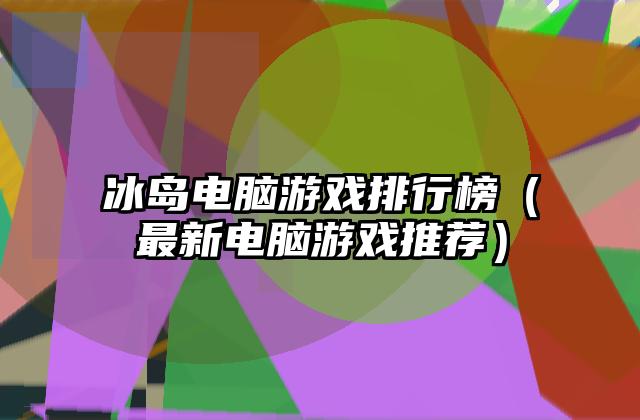 冰岛电脑游戏排行榜（最新电脑游戏推荐）