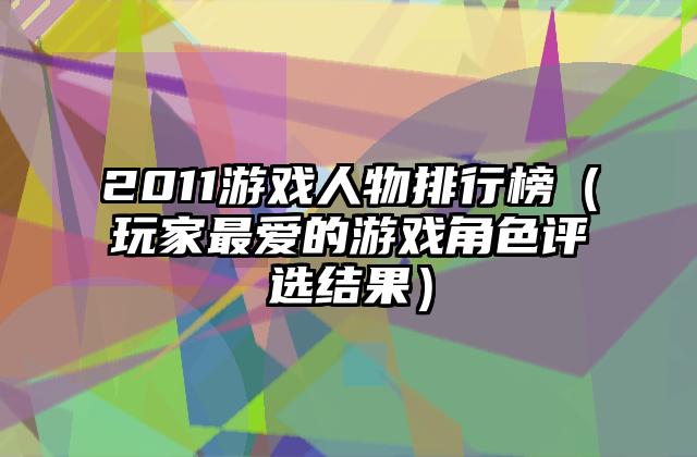 2011游戏人物排行榜（玩家最爱的游戏角色评选结果）