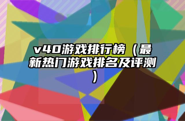 v40游戏排行榜（最新热门游戏排名及评测）