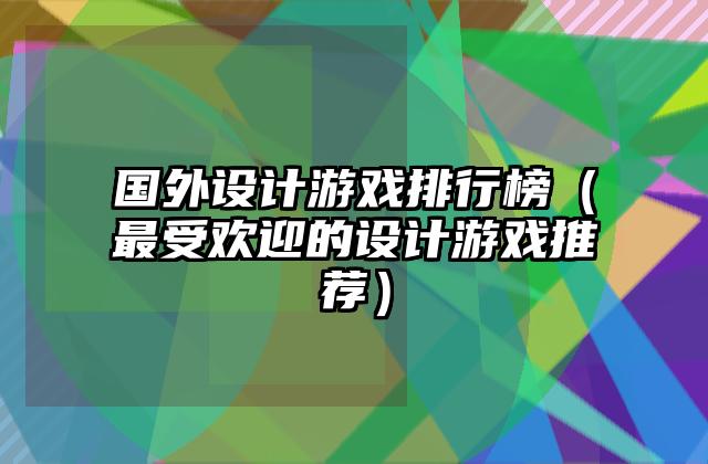 国外设计游戏排行榜（最受欢迎的设计游戏推荐）