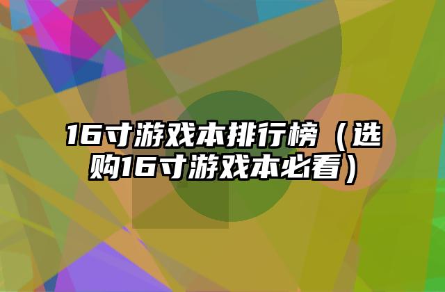16寸游戏本排行榜（选购16寸游戏本必看）