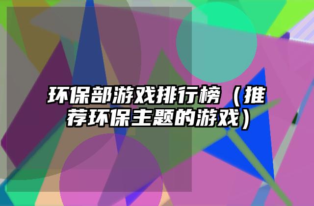 环保部游戏排行榜（推荐环保主题的游戏）