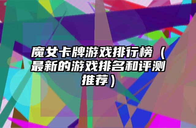 魔女卡牌游戏排行榜（最新的游戏排名和评测推荐）