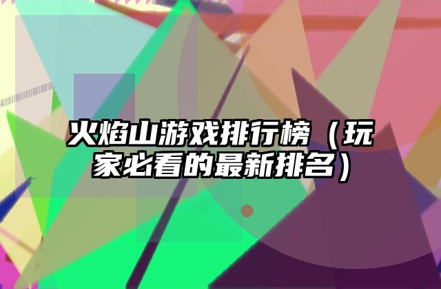 火焰山游戏排行榜（玩家必看的最新排名）