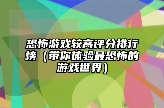 恐怖游戏较高评分排行榜（带你体验最恐怖的游戏世界）