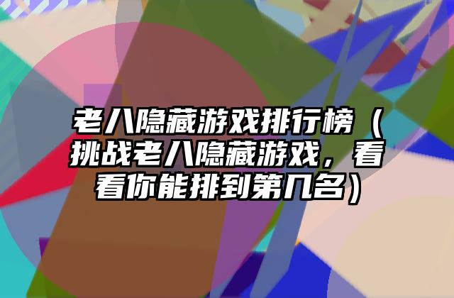 老八隐藏游戏排行榜（挑战老八隐藏游戏，看看你能排到第几名）