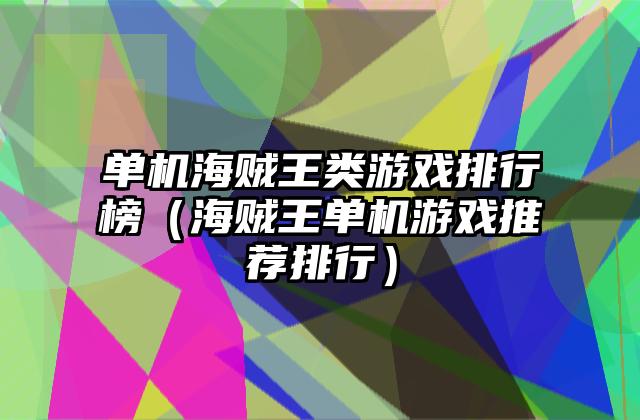单机海贼王类游戏排行榜（海贼王单机游戏推荐排行）