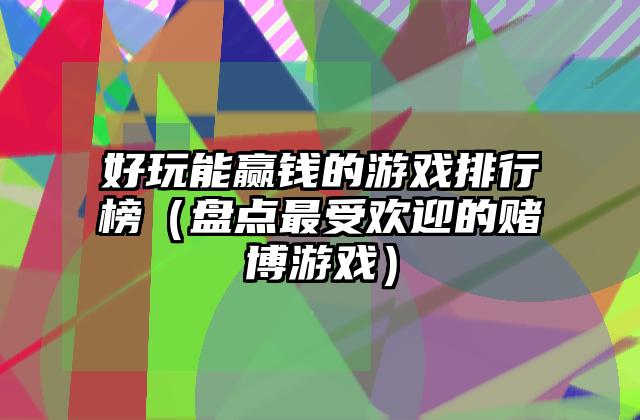 好玩能赢钱的游戏排行榜（盘点最受欢迎的赌博游戏）